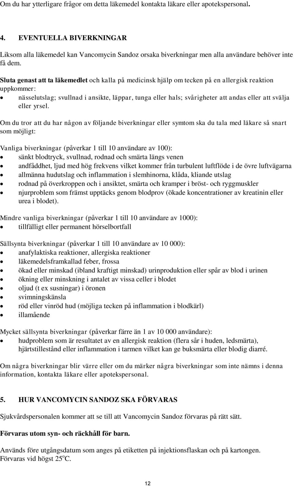 Sluta genast att ta läkemedlet och kalla på medicinsk hjälp om tecken på en allergisk reaktion uppkommer: nässelutslag; svullnad i ansikte, läppar, tunga eller hals; svårigheter att andas eller att