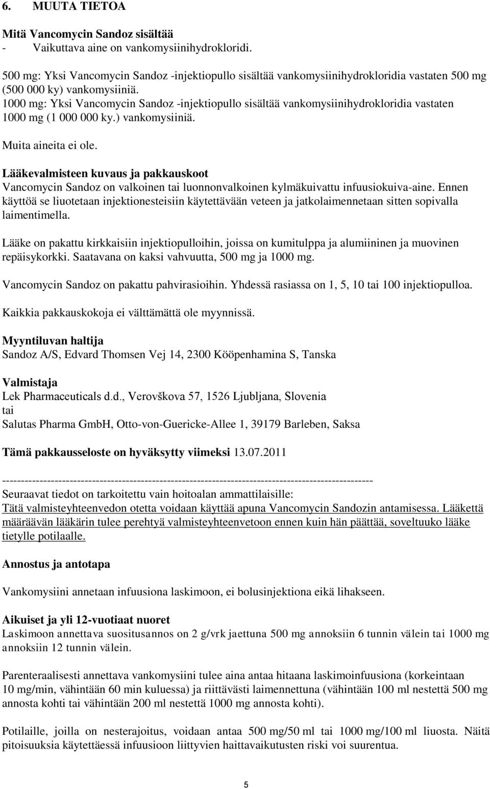 1000 mg: Yksi Vancomycin Sandoz -injektiopullo sisältää vankomysiinihydrokloridia vastaten 1000 mg (1 000 000 ky.) vankomysiiniä. Muita aineita ei ole.