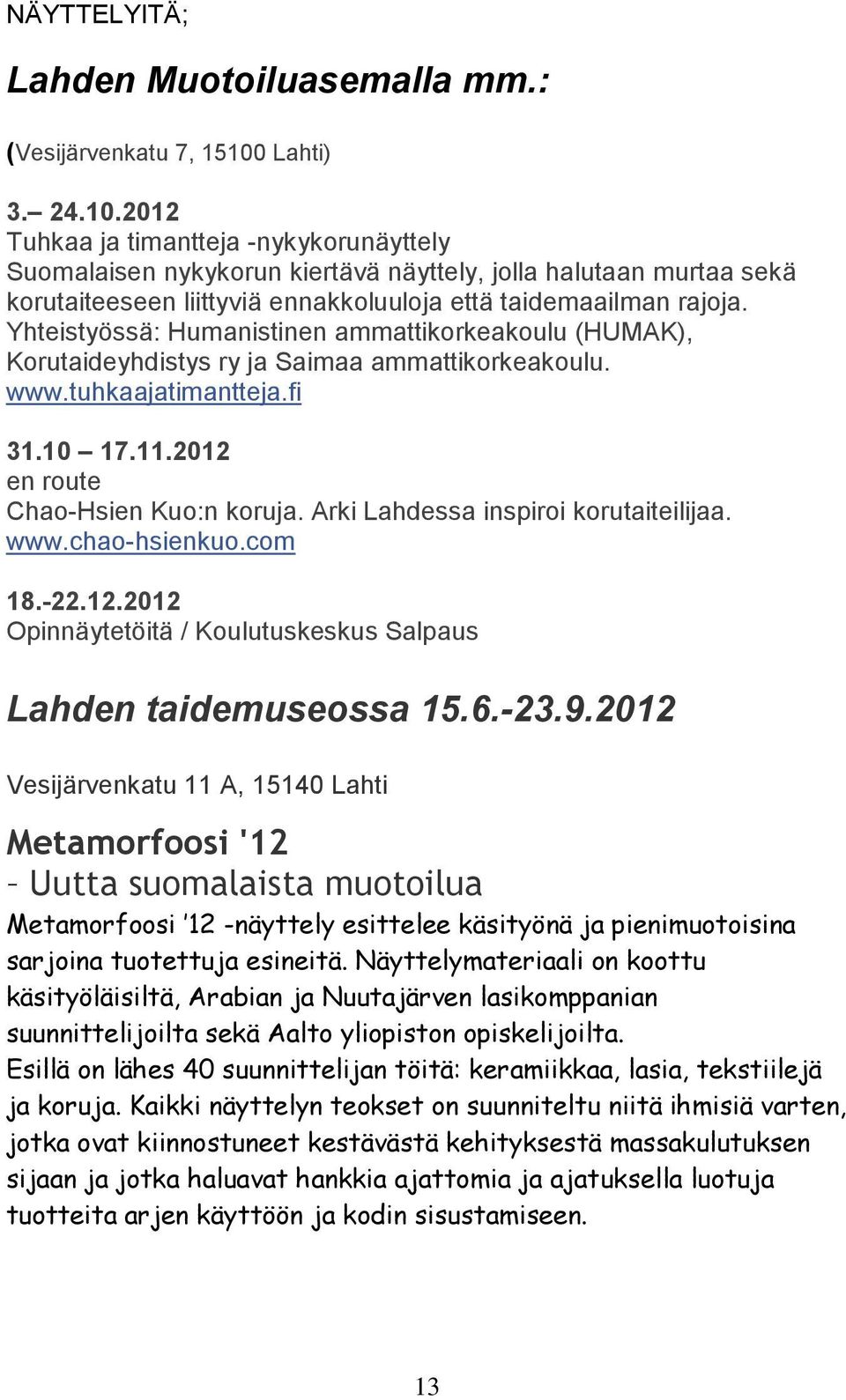 Yhteistyössä: Humanistinen ammattikorkeakoulu (HUMAK), Korutaideyhdistys ry ja Saimaa ammattikorkeakoulu. www.tuhkaajatimantteja.fi 31.10 17.11.2012 en route Chao-Hsien Kuo:n koruja.