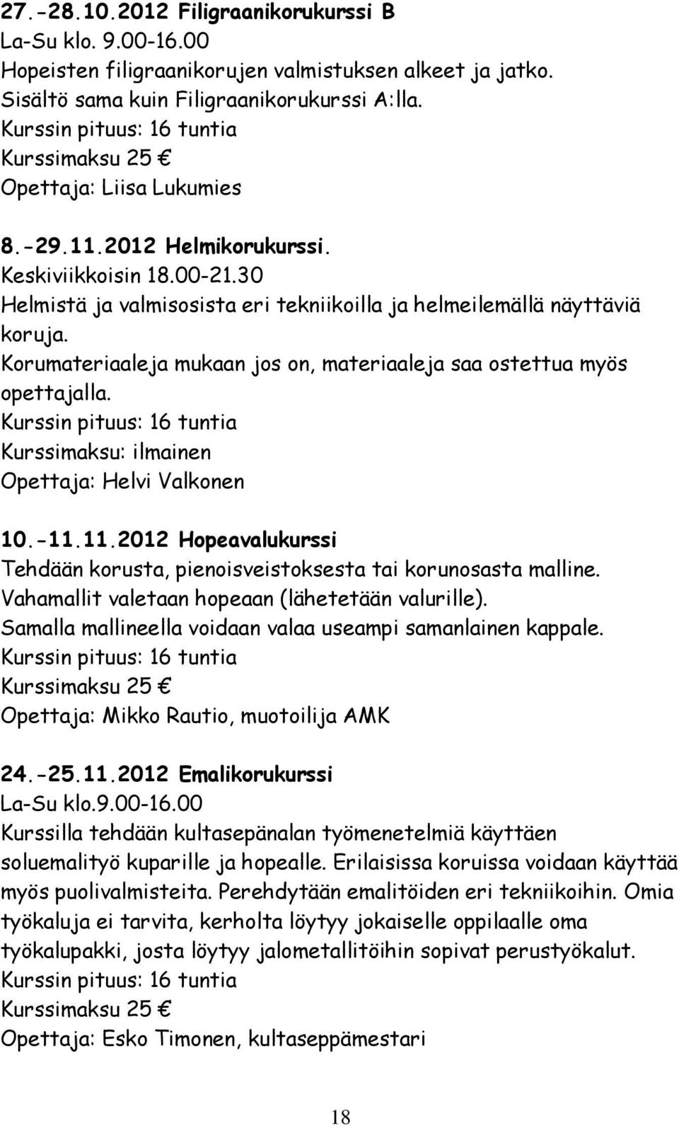 30 Helmistä ja valmisosista eri tekniikoilla ja helmeilemällä näyttäviä koruja. Korumateriaaleja mukaan jos on, materiaaleja saa ostettua myös opettajalla.