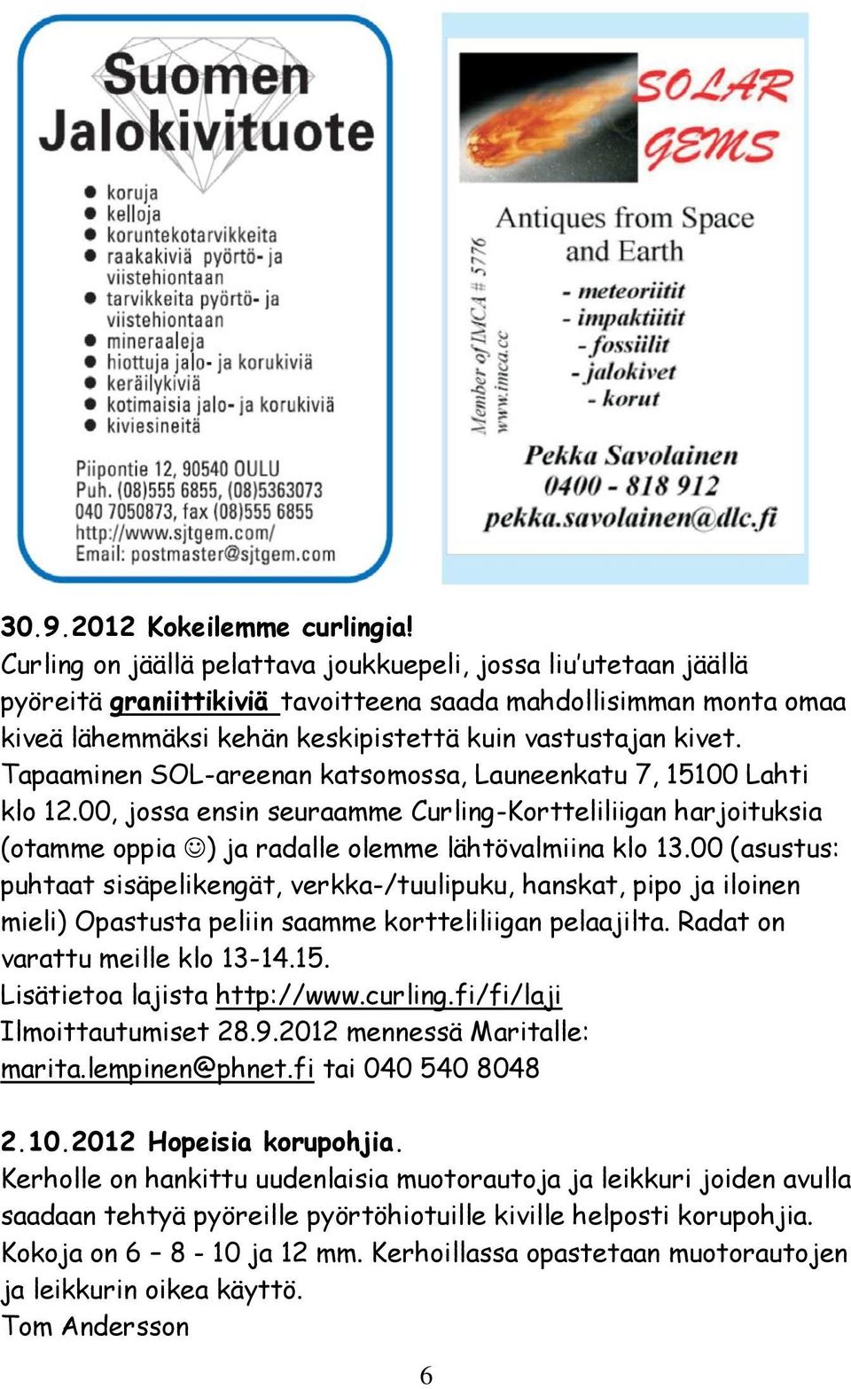 Tapaaminen SOL-areenan katsomossa, Launeenkatu 7, 15100 Lahti klo 12.00, jossa ensin seuraamme Curling-Kortteliliigan harjoituksia (otamme oppia ) ja radalle olemme lähtövalmiina klo 13.