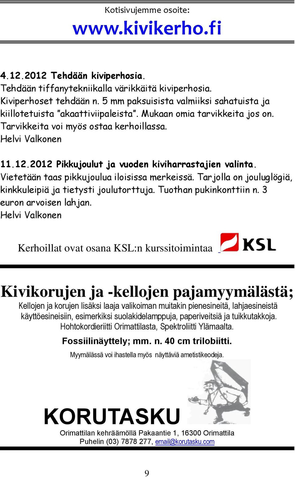 2012 Pikkujoulut ja vuoden kiviharrastajien valinta. Vietetään taas pikkujoulua iloisissa merkeissä. Tarjolla on jouluglögiä, kinkkuleipiä ja tietysti joulutorttuja. Tuothan pukinkonttiin n.