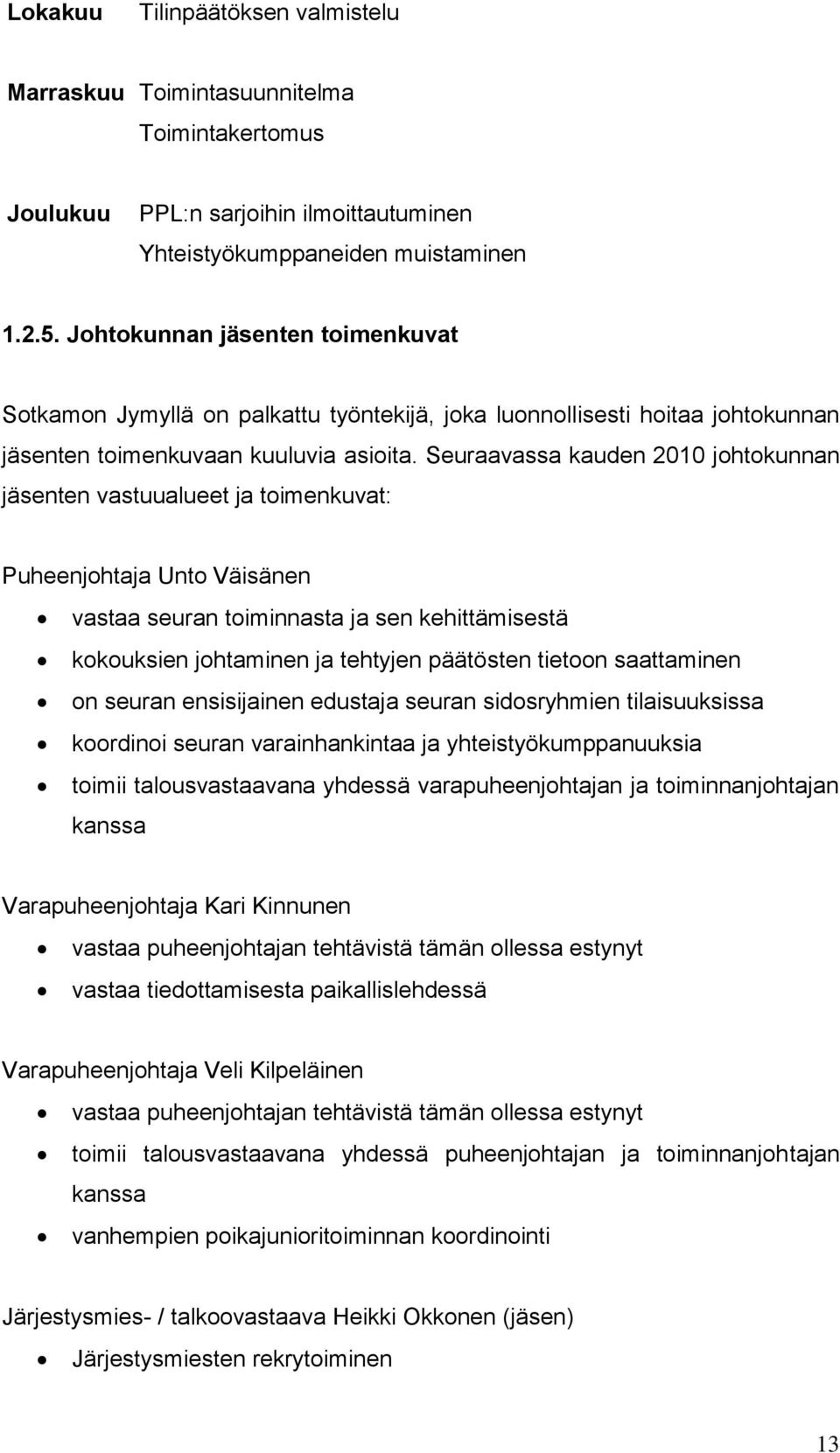 Seuraavassa kauden 2010 johtokunnan jäsenten vastuualueet ja toimenkuvat: Puheenjohtaja Unto Väisänen vastaa seuran toiminnasta ja sen kehittämisestä kokouksien johtaminen ja tehtyjen päätösten