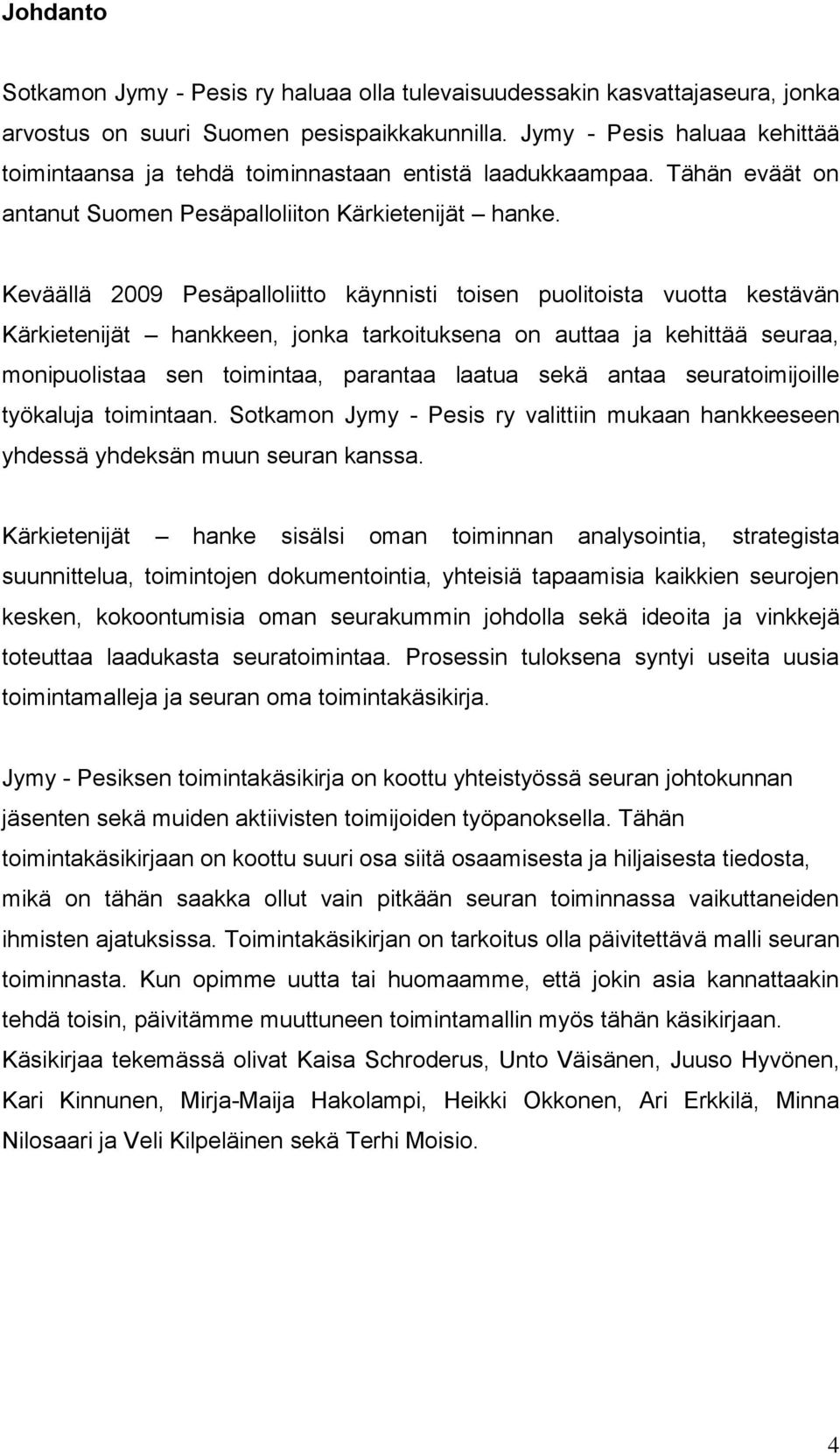 Keväällä 2009 Pesäpalloliitto käynnisti toisen puolitoista vuotta kestävän Kärkietenijät hankkeen, jonka tarkoituksena on auttaa ja kehittää seuraa, monipuolistaa sen toimintaa, parantaa laatua sekä