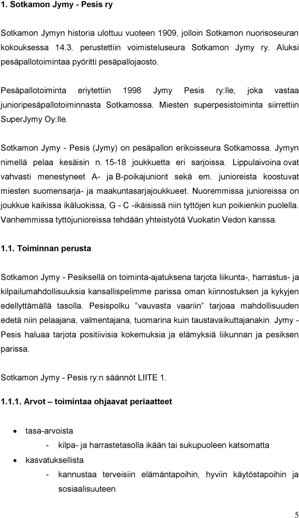 Miesten superpesistoiminta siirrettiin SuperJymy Oy:lle. Sotkamon Jymy - Pesis (Jymy) on pesäpallon erikoisseura Sotkamossa. Jymyn nimellä pelaa kesäisin n. 15-18 joukkuetta eri sarjoissa.