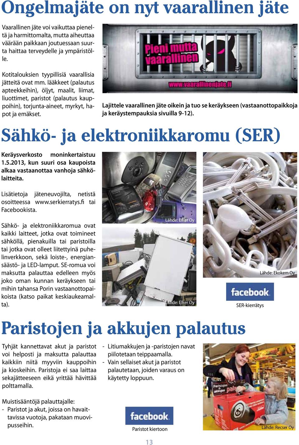 Sähkö- ja elektroniikkaromu (SER) Keräysverkosto moninkertaistuu 1.5.213, kun suuri osa kaupoista alkaa vastaanottaa vanhoja sähkölaitteita. Lisätietoja jäteneuvojilta, netistä osoitteessa www.