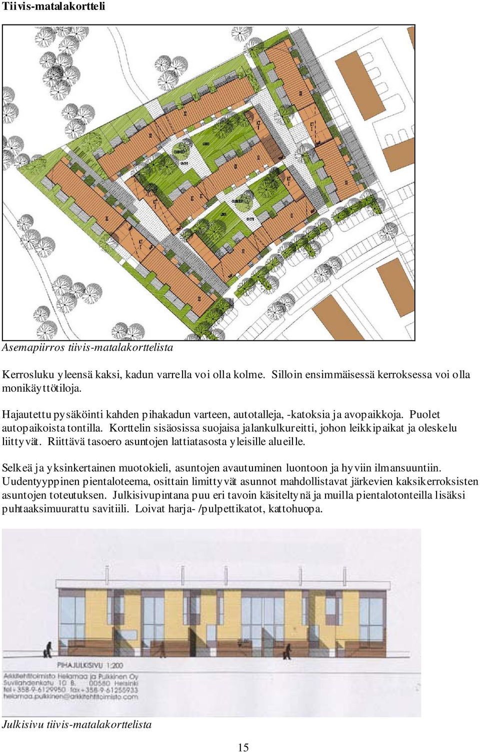 Korttelin sisäosissa suojaisa jalankulkureitti, johon leikkipaikat ja oleskelu liittyvät. Riittävä tasoero asuntojen lattiatasosta yleisille alueille.