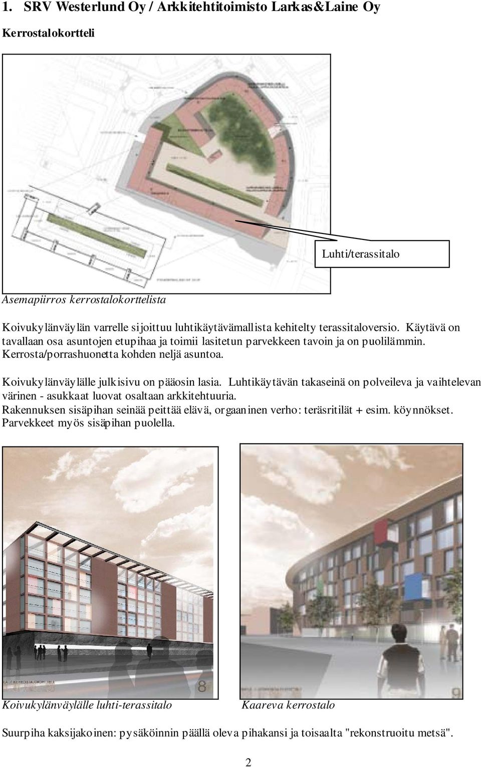 Koivukylänväylälle julkisivu on pääosin lasia. Luhtikäytävän takaseinä on polveileva ja vaihtelevan värinen - asukkaat luovat osaltaan arkkitehtuuria.