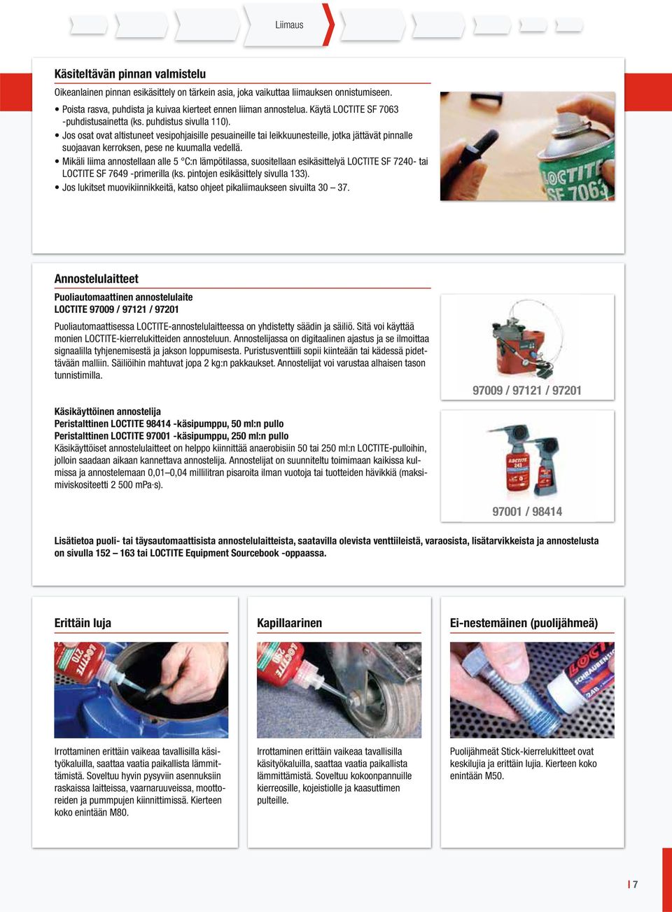 Jos osat ovat altistuneet vesipohjaisille pesuaineille tai leikkuunesteille, jotka jättävät pinnalle suojaavan kerroksen, pese ne kuumalla vedellä.