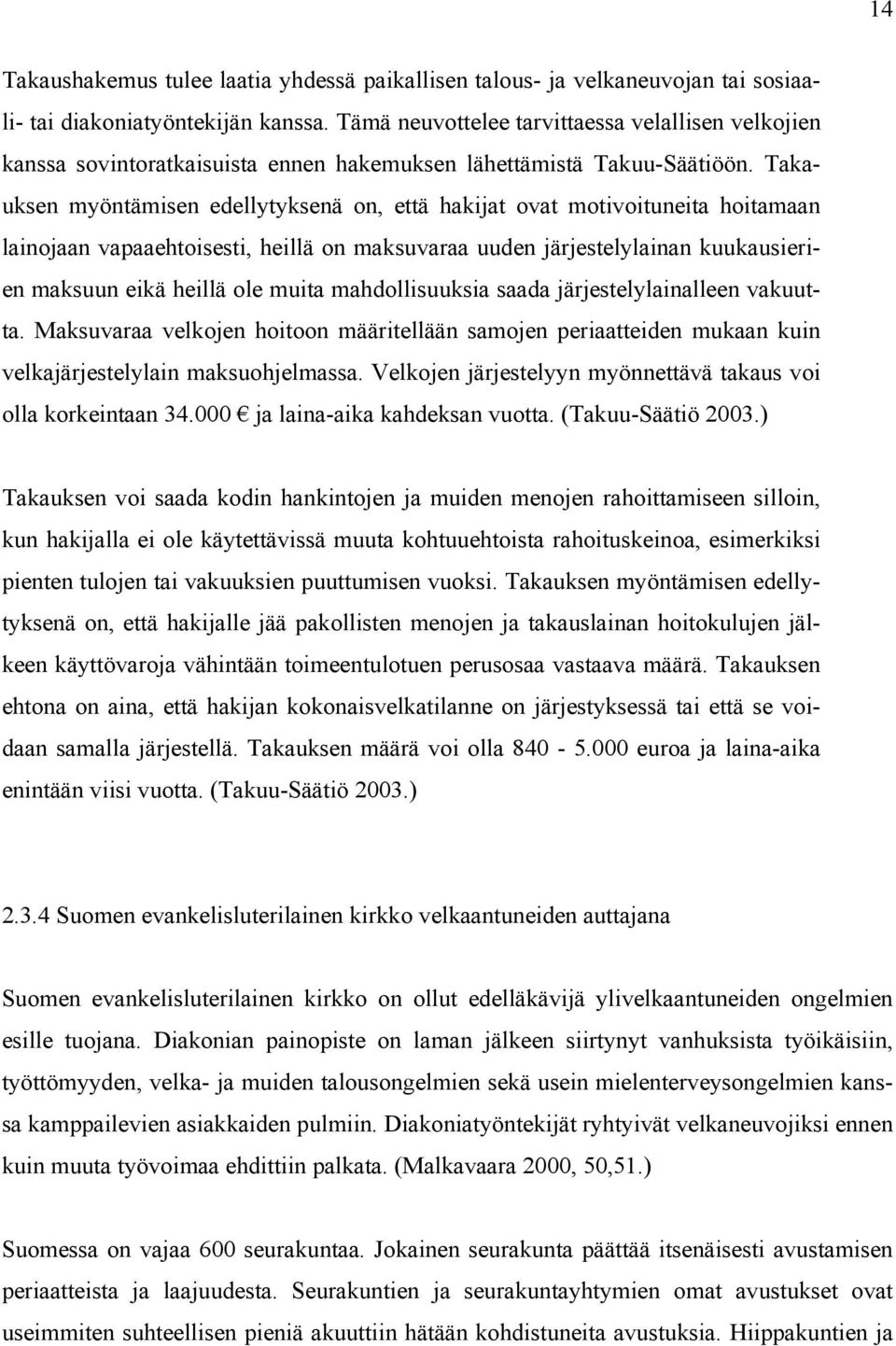 Takauksen myöntämisen edellytyksenä on, että hakijat ovat motivoituneita hoitamaan lainojaan vapaaehtoisesti, heillä on maksuvaraa uuden järjestelylainan kuukausierien maksuun eikä heillä ole muita