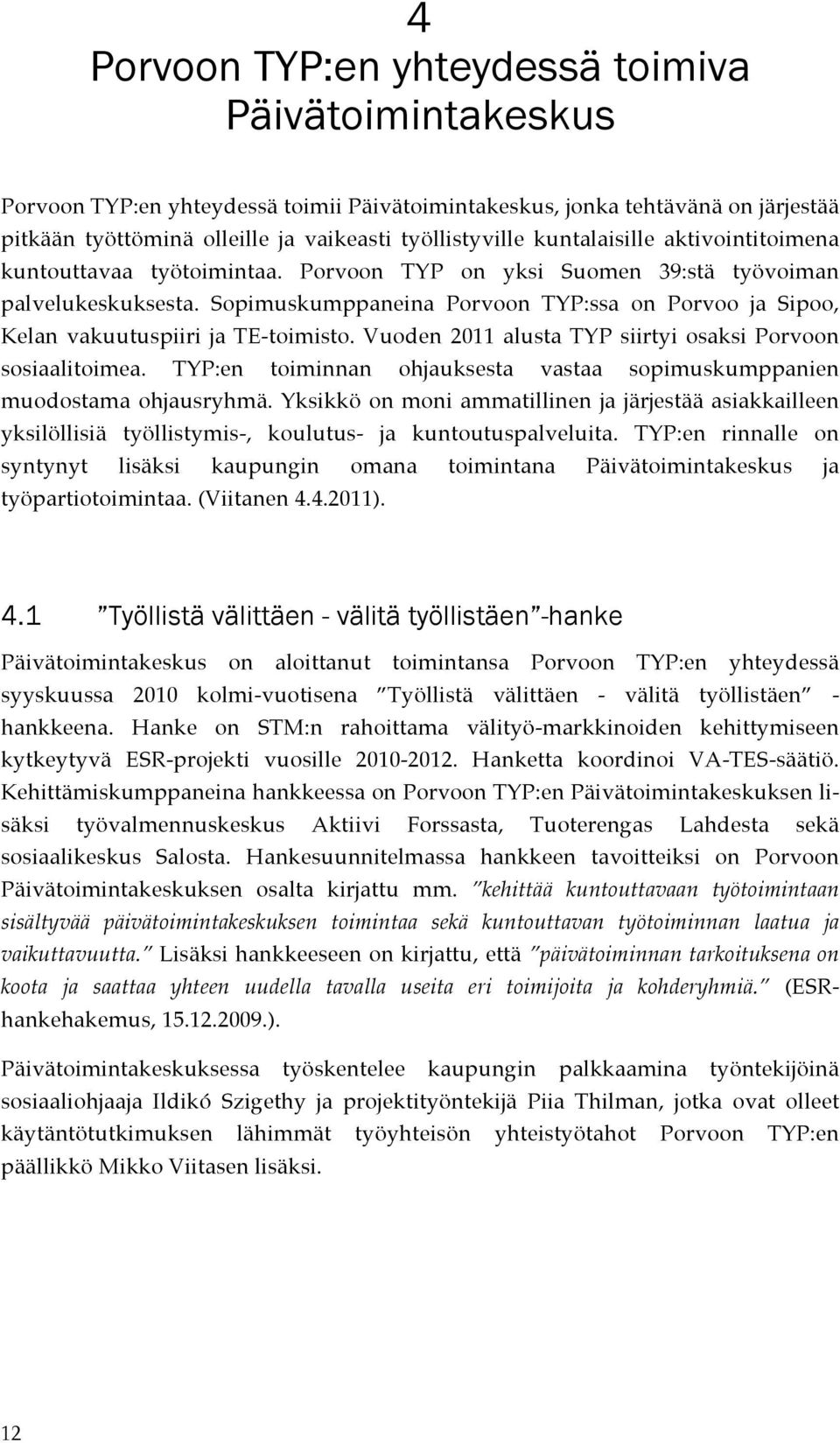 Sopimuskumppaneina Porvoon TYP:ssa on Porvoo ja Sipoo, Kelan vakuutuspiiri ja TE-toimisto. Vuoden 2011 alusta TYP siirtyi osaksi Porvoon sosiaalitoimea.