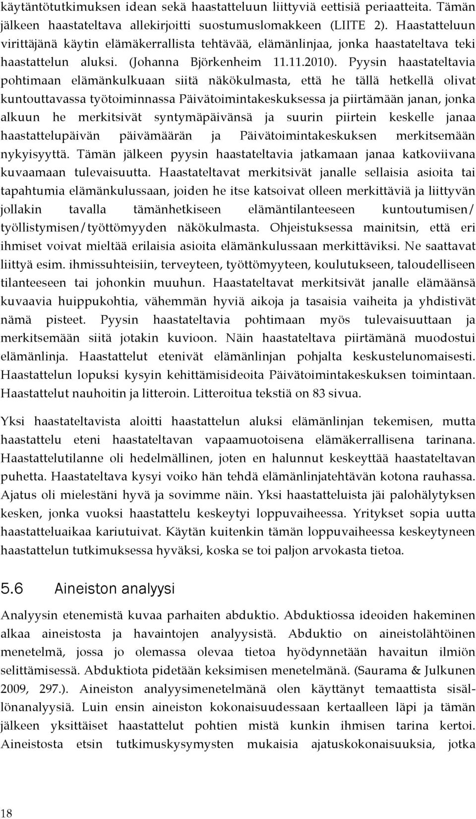 Pyysin haastateltavia pohtimaan elämänkulkuaan siitä näkökulmasta, että he tällä hetkellä olivat kuntouttavassa työtoiminnassa Päivätoimintakeskuksessa ja piirtämään janan, jonka alkuun he