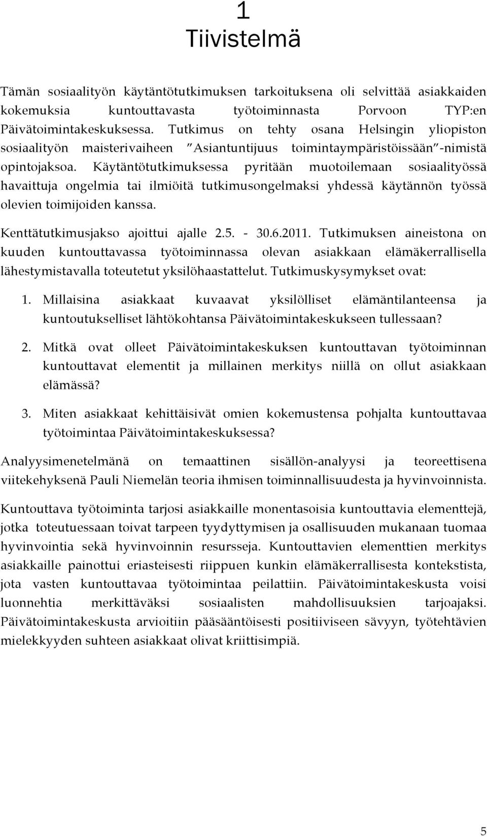 Käytäntötutkimuksessa pyritään muotoilemaan sosiaalityössä havaittuja ongelmia tai ilmiöitä tutkimusongelmaksi yhdessä käytännön työssä olevien toimijoiden kanssa.