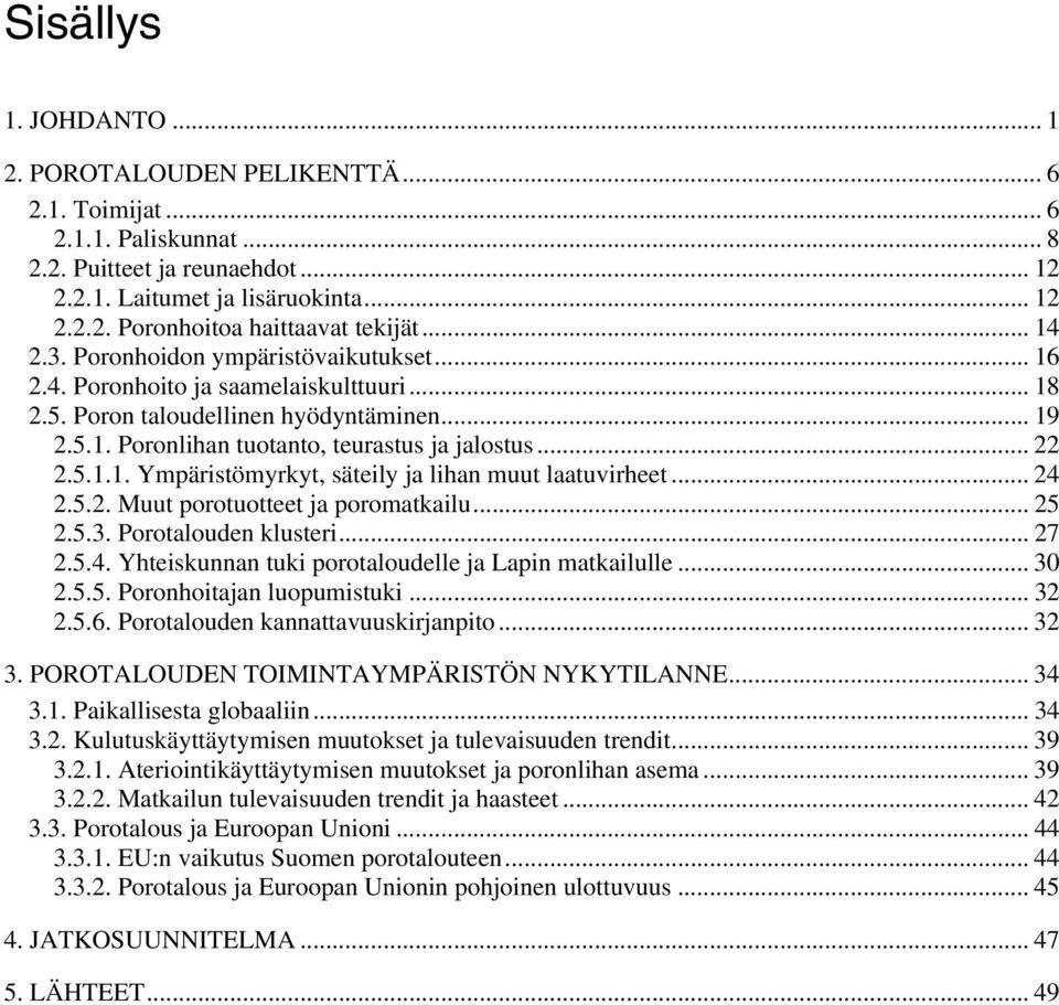 .. 24 2.5.2. Muut porotuotteet ja poromatkailu... 25 2.5.3. Porotalouden klusteri... 27 2.5.4. Yhteiskunnan tuki porotaloudelle ja Lapin matkailulle... 30 2.5.5. Poronhoitajan luopumistuki... 32 2.5.6.