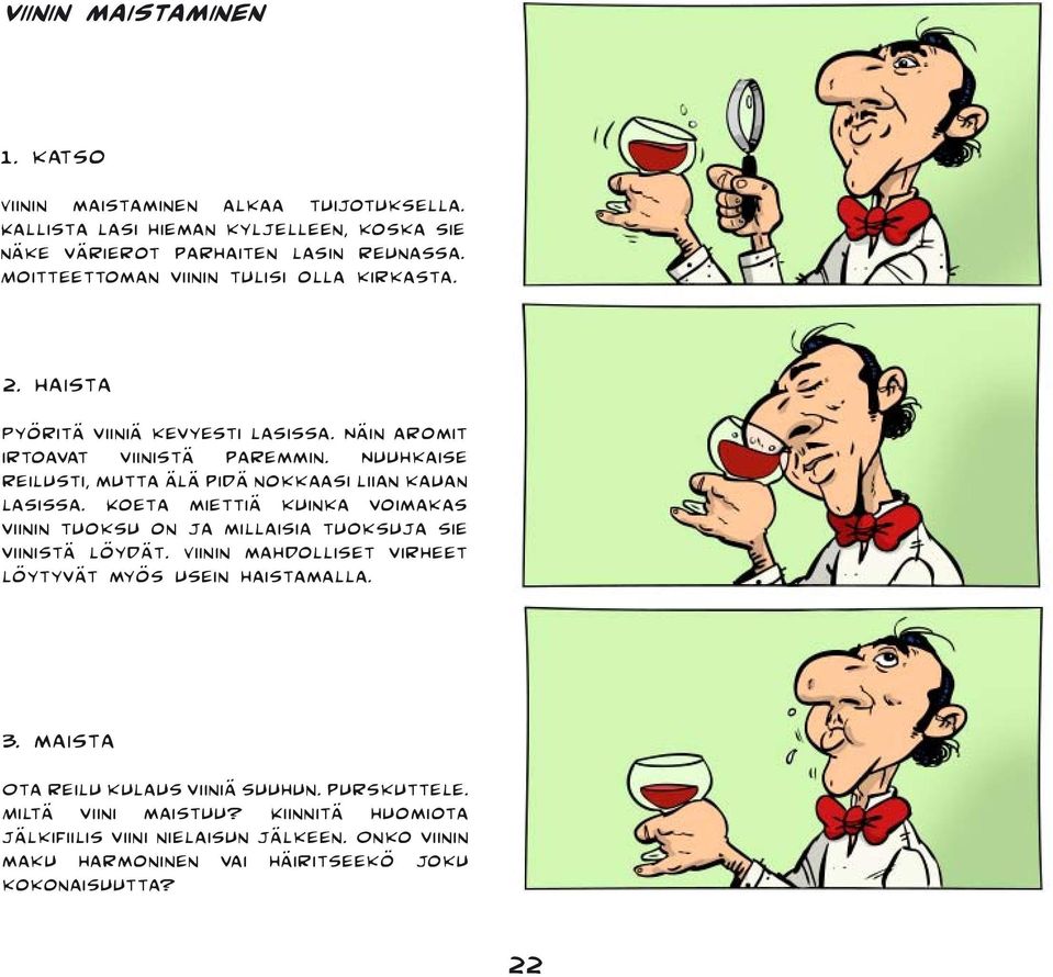 Nuuhkaise reilusti, mutta älä pidä nokkaasi liian kauan lasissa. Koeta miettiä kuinka voimakas viinin tuoksu on ja millaisia tuoksuja sie viinistä löydät.