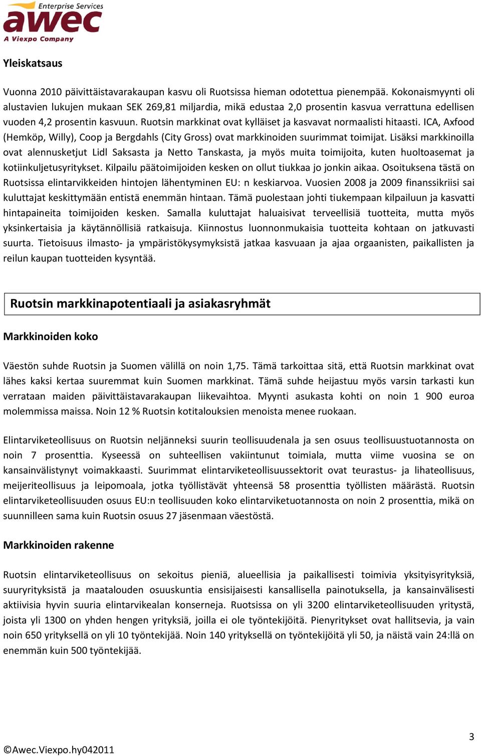 Ruotsin markkinat ovat kylläiset ja kasvavat normaalisti hitaasti. ICA, Axfood (Hemköp, Willy), Coop ja Bergdahls (City Gross) ovat markkinoiden suurimmat toimijat.