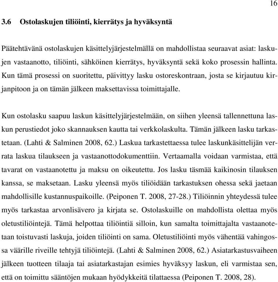 Kun ostolasku saapuu laskun käsittelyjärjestelmään, on siihen yleensä tallennettuna laskun perustiedot joko skannauksen kautta tai verkkolaskulta. Tämän jälkeen lasku tarkastetaan.