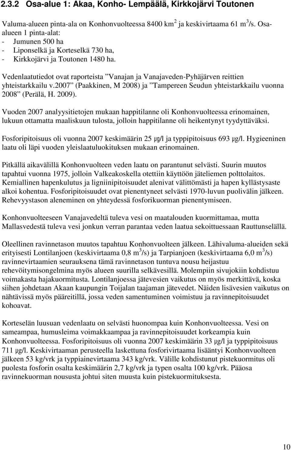 Vedenlaatutiedot ovat raporteista Vanajan ja Vanajaveden-Pyhäjärven reittien yhteistarkkailu v.2007 (Paakkinen, M 2008) ja Tampereen Seudun yhteistarkkailu vuonna 2008 (Perälä, H. 2009).