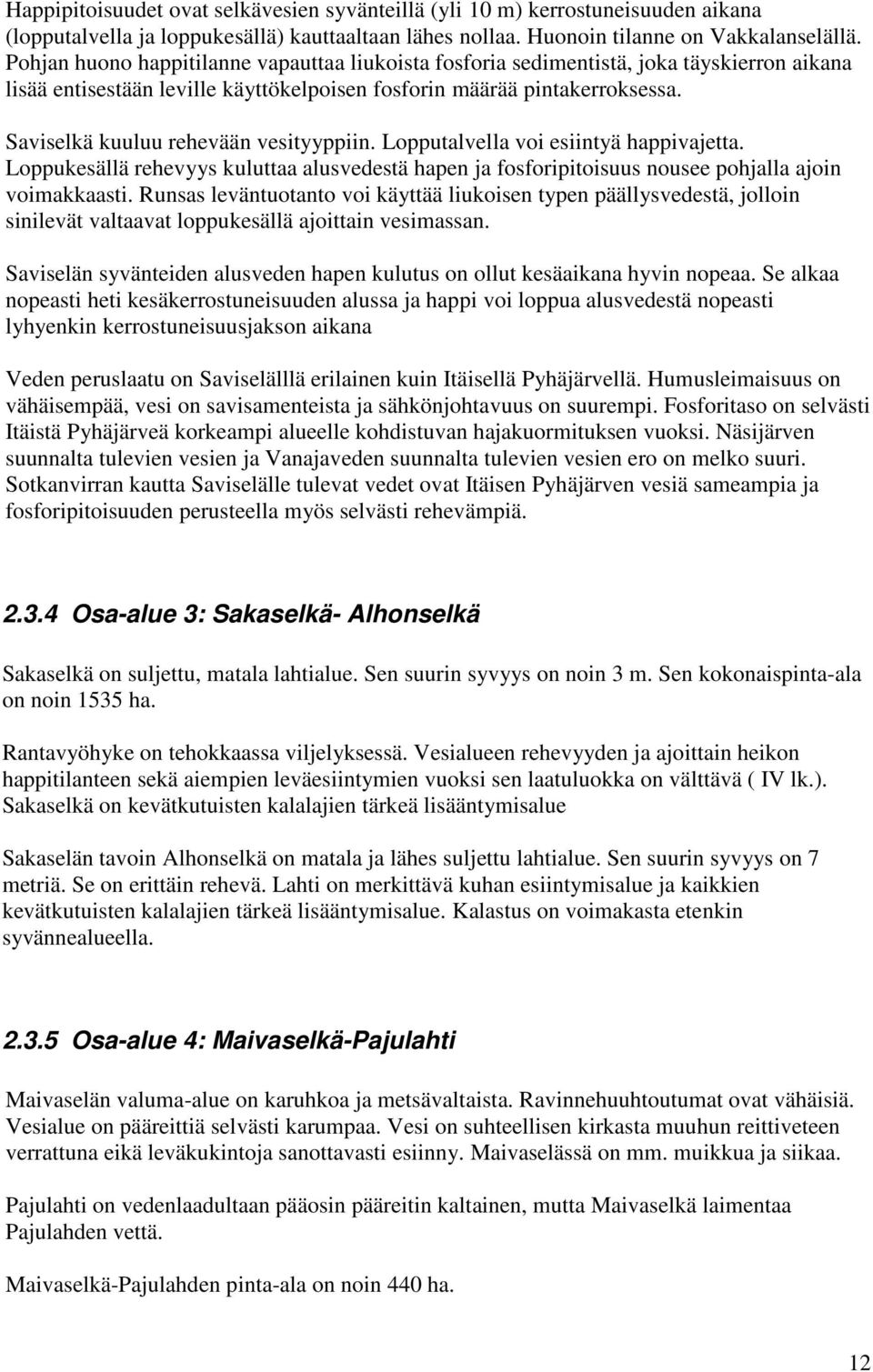 Saviselkä kuuluu rehevään vesityyppiin. Lopputalvella voi esiintyä happivajetta. Loppukesällä rehevyys kuluttaa alusvedestä hapen ja fosforipitoisuus nousee pohjalla ajoin voimakkaasti.