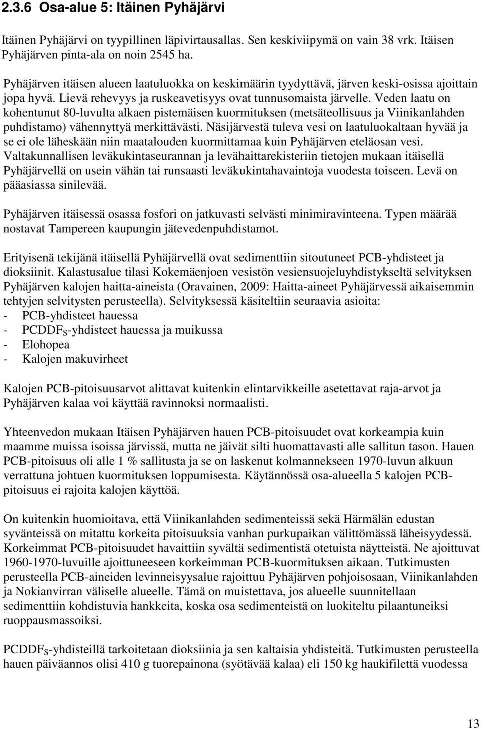 Veden laatu on kohentunut 80-luvulta alkaen pistemäisen kuormituksen (metsäteollisuus ja Viinikanlahden puhdistamo) vähennyttyä merkittävästi.