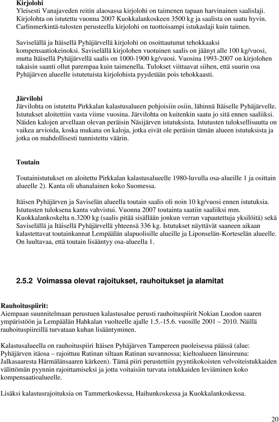 Saviselällä kirjolohen vuotuinen saalis on jäänyt alle 100 kg/vuosi, mutta Itäisellä Pyhäjärvellä saalis on 1000-1900 kg/vuosi.