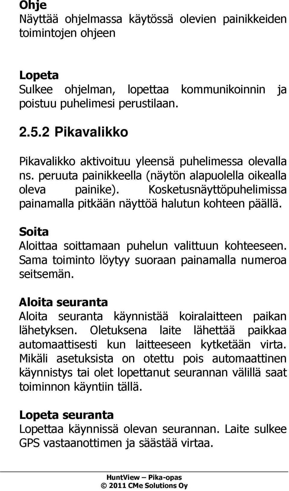 Kosketusnäyttöpuhelimissa painamalla pitkään näyttöä halutun kohteen päällä. Soita Aloittaa soittamaan puhelun valittuun kohteeseen. Sama toiminto löytyy suoraan painamalla numeroa seitsemän.