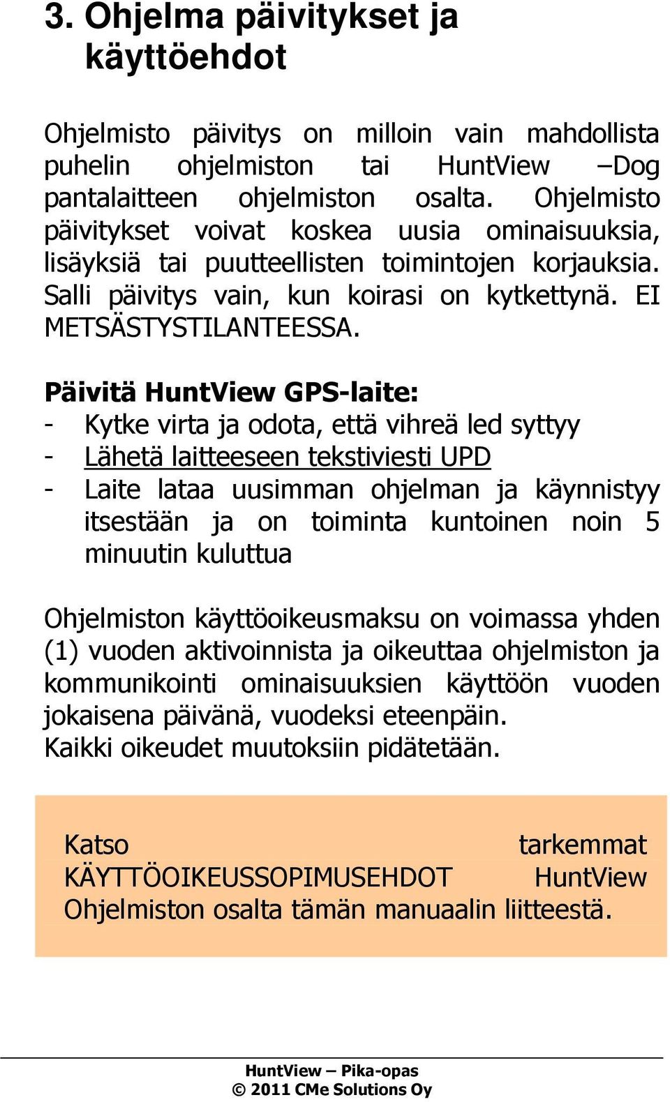 Päivitä HuntView GPS-laite: - Kytke virta ja odota, että vihreä led syttyy - Lähetä laitteeseen tekstiviesti UPD - Laite lataa uusimman ohjelman ja käynnistyy itsestään ja on toiminta kuntoinen noin