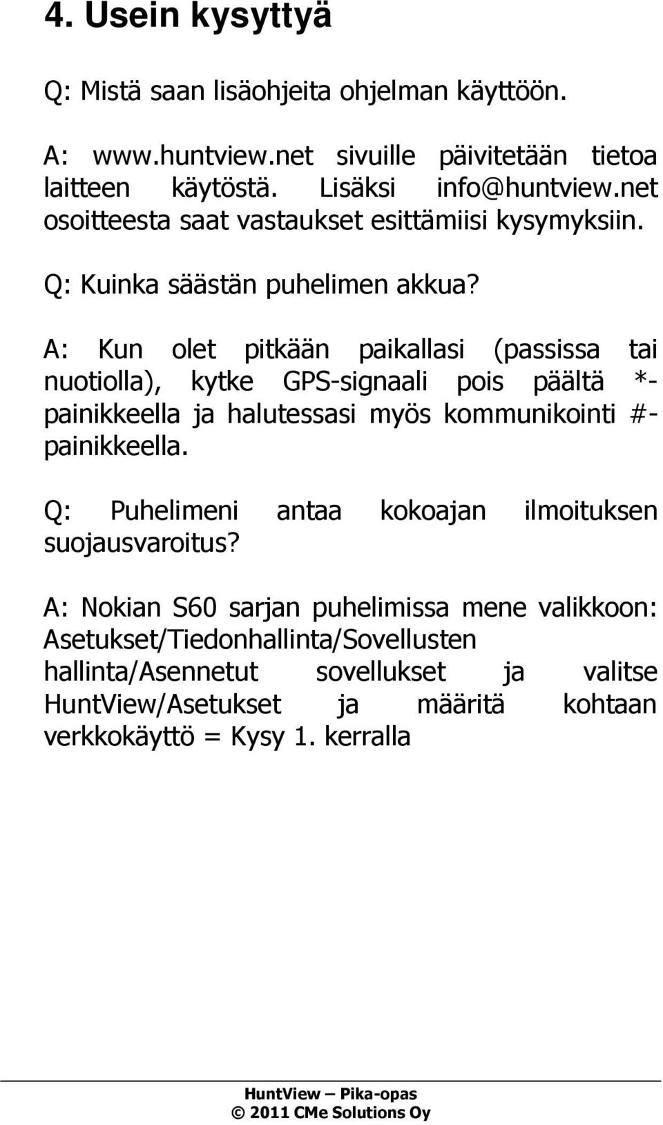 A: Kun olet pitkään paikallasi (passissa tai nuotiolla), kytke GPS-signaali pois päältä *- painikkeella ja halutessasi myös kommunikointi #- painikkeella.