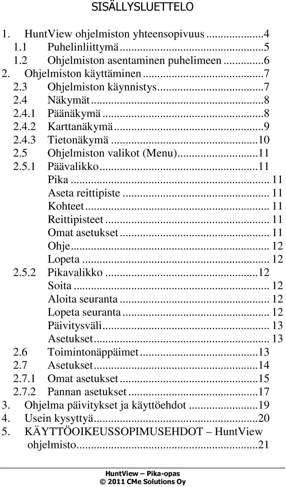 .. 11 Omat asetukset... 11 Ohje... 12 Lopeta... 12 2.5.2 Pikavalikko...12 Soita... 12 Aloita seuranta... 12 Lopeta seuranta... 12 Päivitysväli... 13 Asetukset... 13 2.6 Toimintonäppäimet...13 2.7 Asetukset.