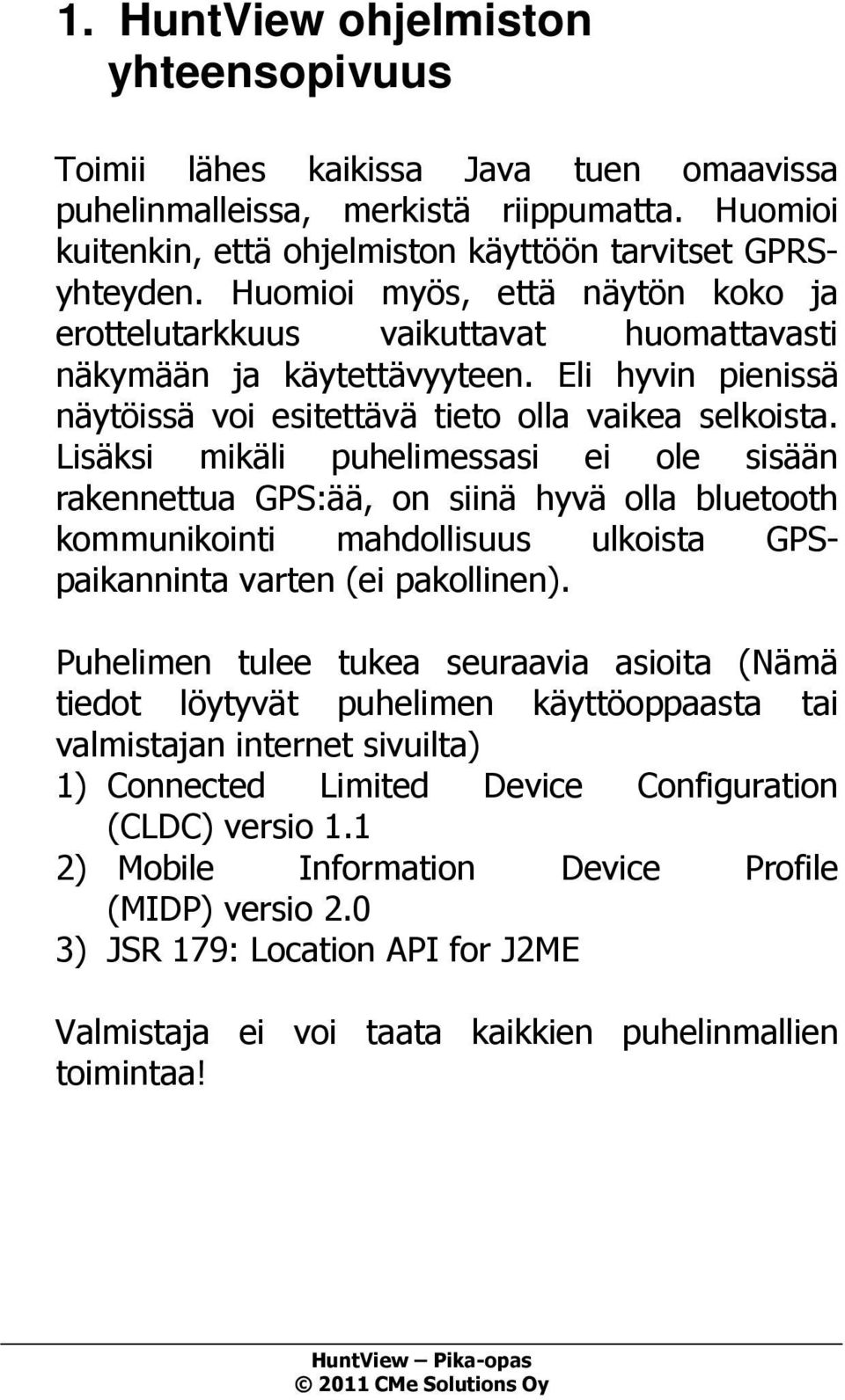 Lisäksi mikäli puhelimessasi ei ole sisään rakennettua GPS:ää, on siinä hyvä olla bluetooth kommunikointi mahdollisuus ulkoista GPSpaikanninta varten (ei pakollinen).