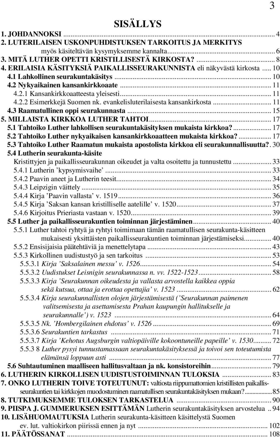 evankelisluterilaisesta kansankirkosta... 11 4.3 Raamatullinen oppi seurakunnasta... 15 5. MILLAISTA KIRKKOA LUTHER TAHTOI... 17 5.1 Tahtoiko Luther lahkollisen seurakuntakäsityksen mukaista kirkkoa?