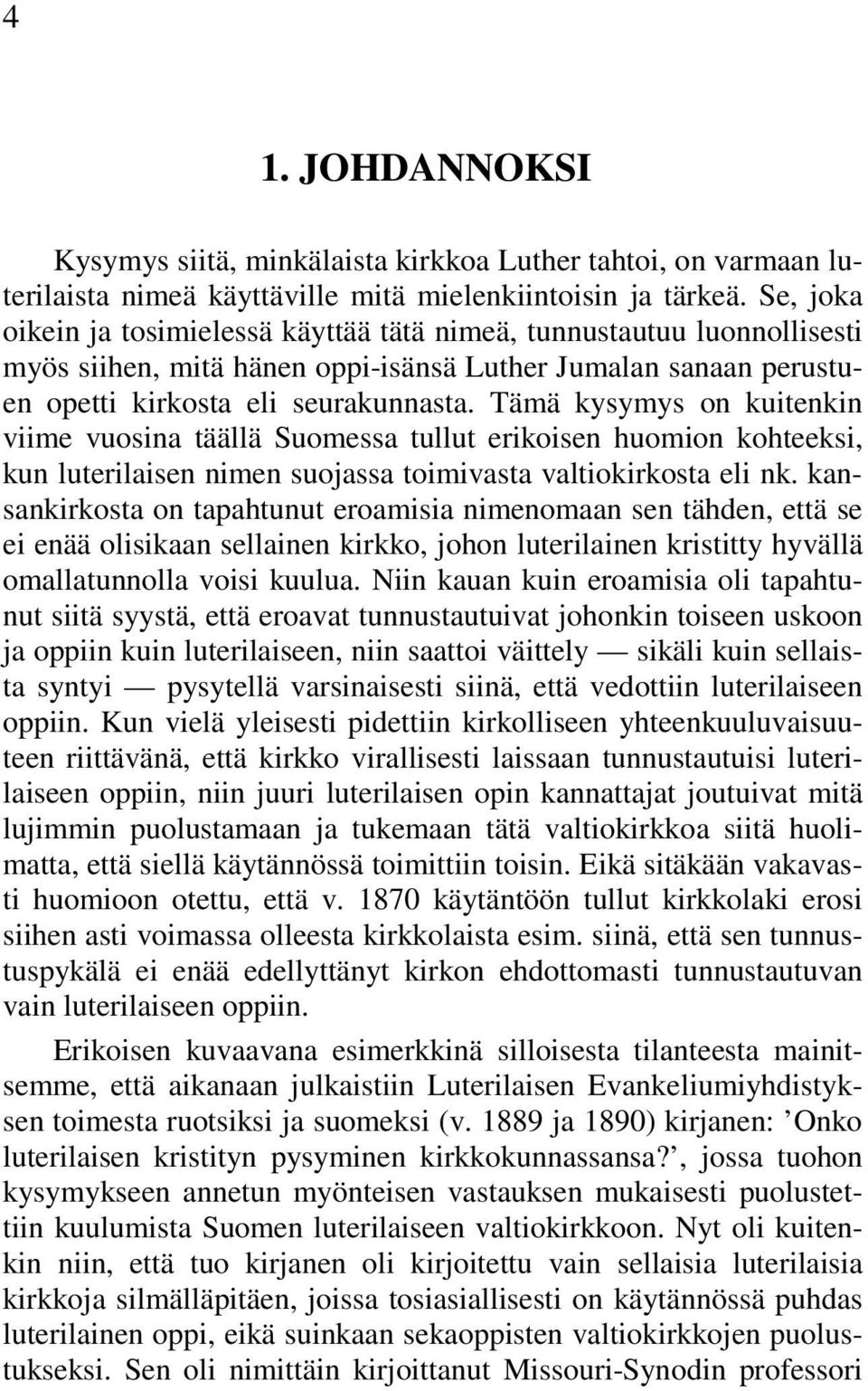 Tämä kysymys on kuitenkin viime vuosina täällä Suomessa tullut erikoisen huomion kohteeksi, kun luterilaisen nimen suojassa toimivasta valtiokirkosta eli nk.