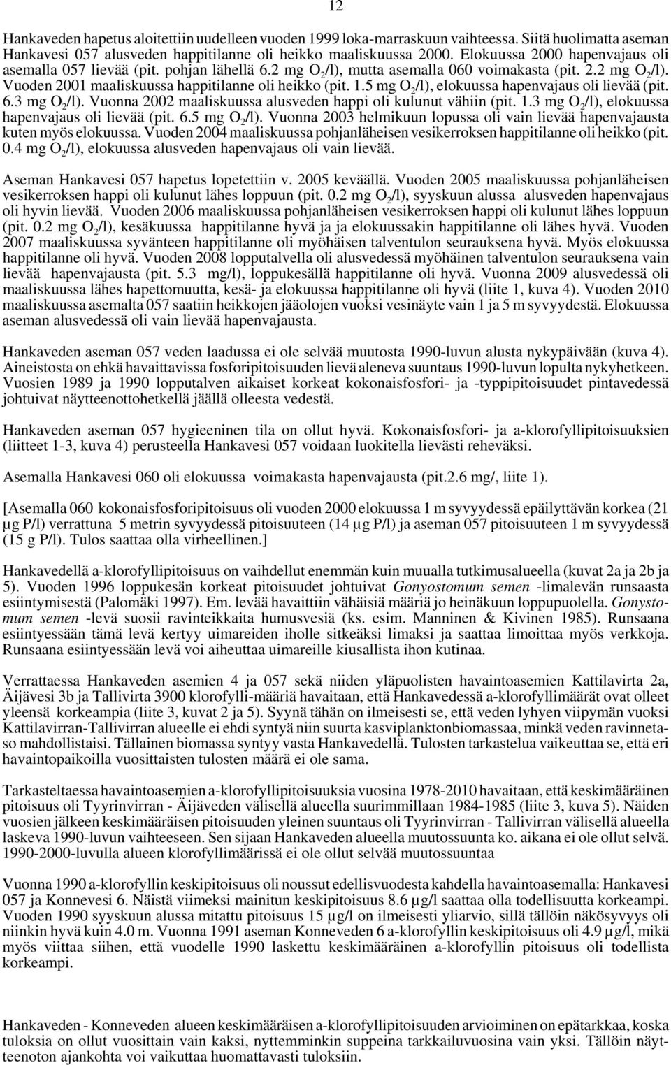 5 mg O 2 /l), elokuussa hapenvajaus oli lievää (pit. 6.3 mg O 2 /l). Vuonna 22 maaliskuussa alusveden happi oli kulunut vähiin (pit. 1.3 mg O 2 /l), elokuussa hapenvajaus oli lievää (pit. 6.5 mg O 2 /l). Vuonna 23 helmikuun lopussa oli vain lievää hapenvajausta kuten myös elokuussa.