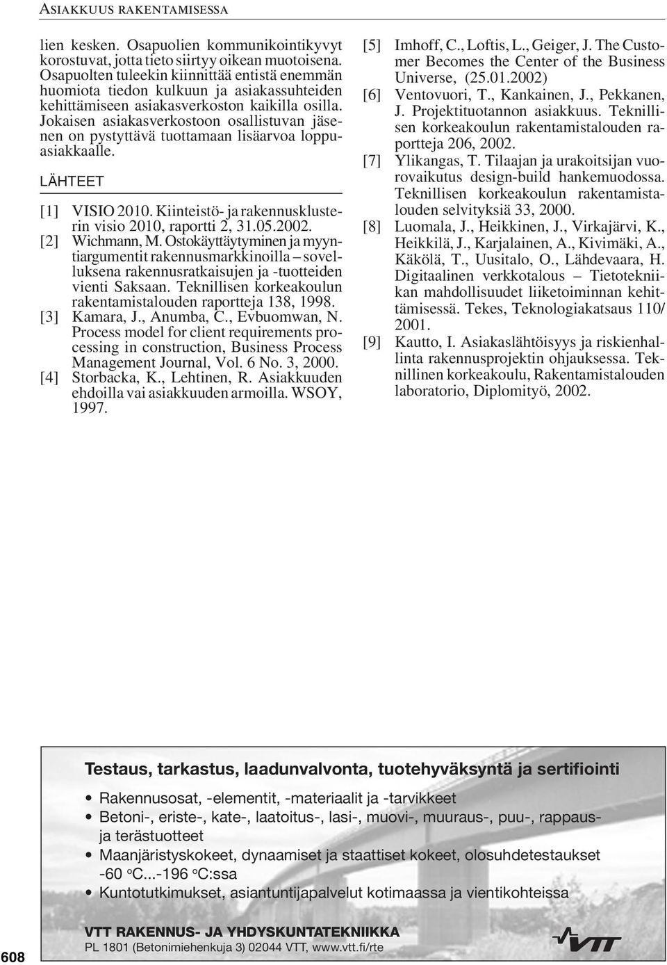 Jokaisen asiakasverkostoon osallistuvan jäsenen on pystyttävä tuottamaan lisäarvoa loppuasiakkaalle. LÄHTEET [1] VISIO 2010. Kiinteistö- ja rakennusklusterin visio 2010, raportti 2, 31.05.2002.