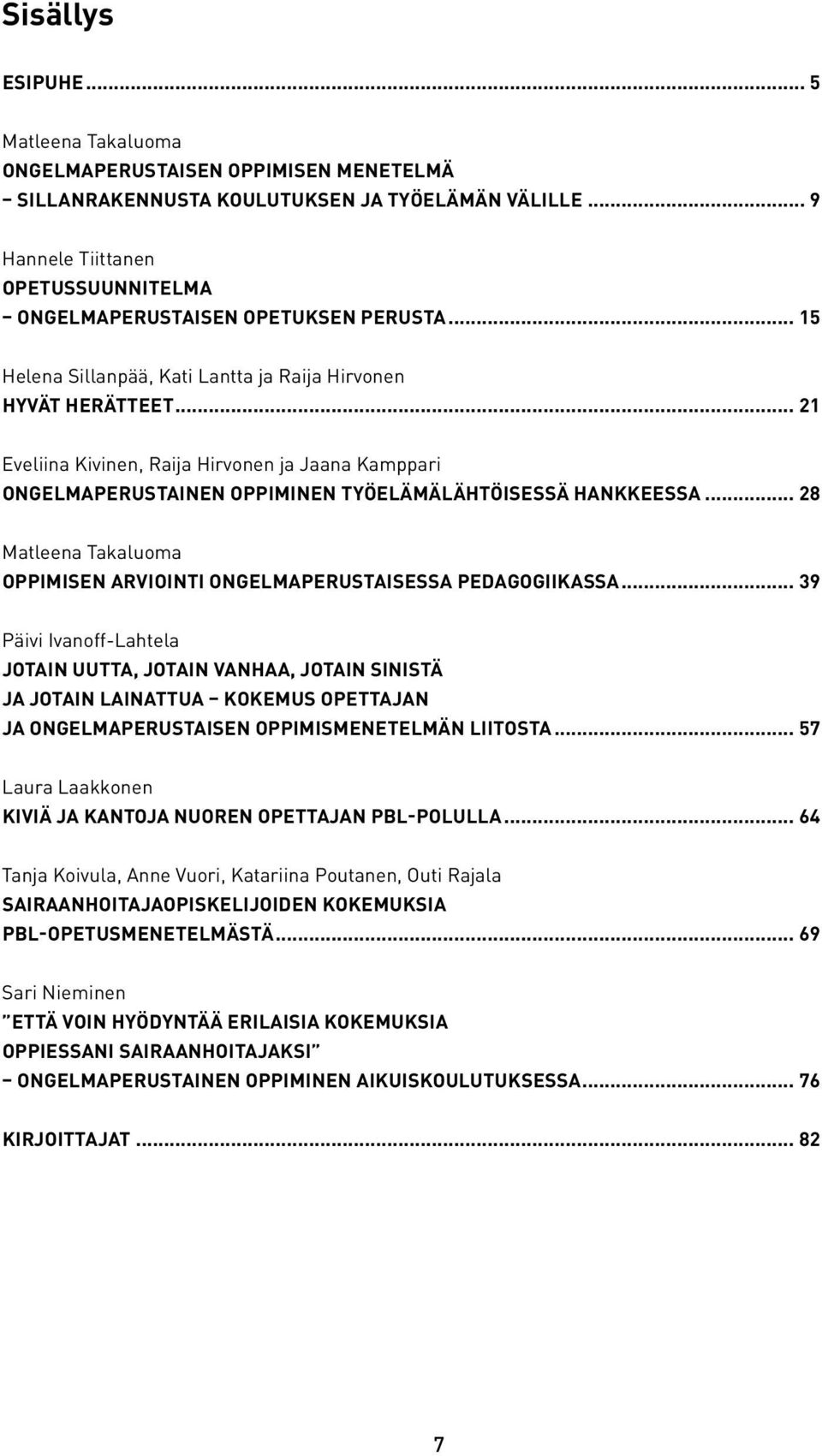 .. 21 Eveliina Kivinen, Raija Hirvonen ja Jaana Kamppari ONGELMAPERUSTAINEN OPPIMINEN TYÖELÄMÄLÄHTÖISESSÄ HANKKEESSA... 28 Matleena Takaluoma OPPIMISEN ARVIOINTI ONGELMAPERUSTAISESSA PEDAGOGIIKASSA.