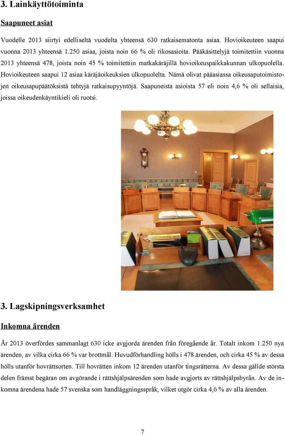 Hovioikeuteen saapui 12 asiaa käräjäoikeuksien ulkopuolelta. Nämä olivat pääasiassa oikeusaputoimistojen oikeusapupäätöksistä tehtyjä ratkaisupyyntöjä.