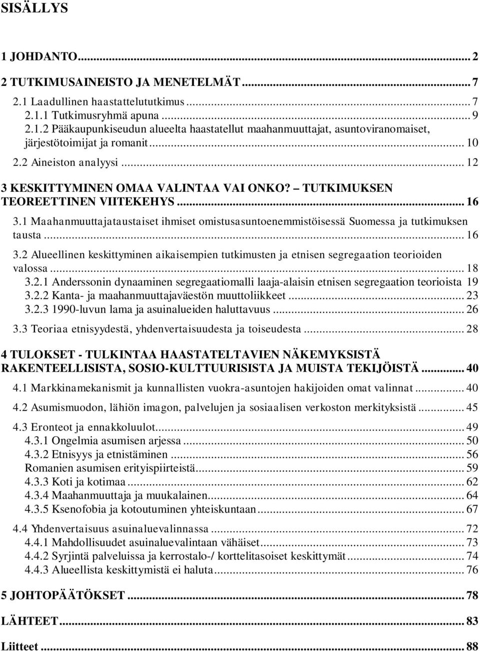 1 Maahanmuuttajataustaiset ihmiset omistusasuntoenemmistöisessä Suomessa ja tutkimuksen tausta... 16 3.2 Alueellinen keskittyminen aikaisempien tutkimusten ja etnisen segregaation teorioiden valossa.