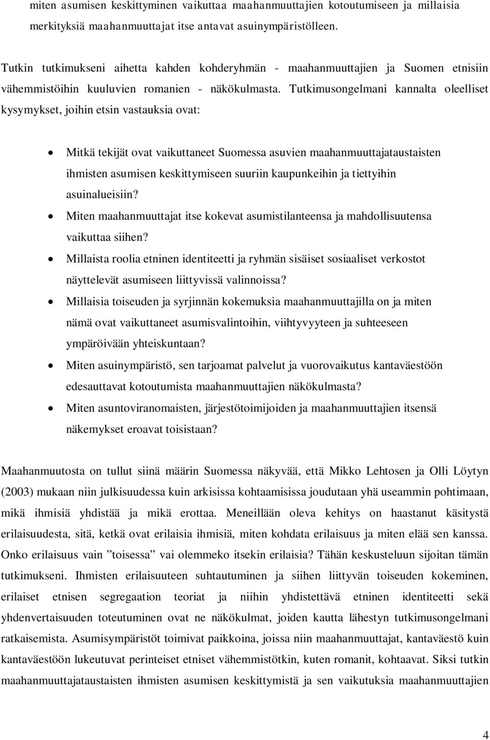 Tutkimusongelmani kannalta oleelliset kysymykset, joihin etsin vastauksia ovat: Mitkä tekijät ovat vaikuttaneet Suomessa asuvien maahanmuuttajataustaisten ihmisten asumisen keskittymiseen suuriin