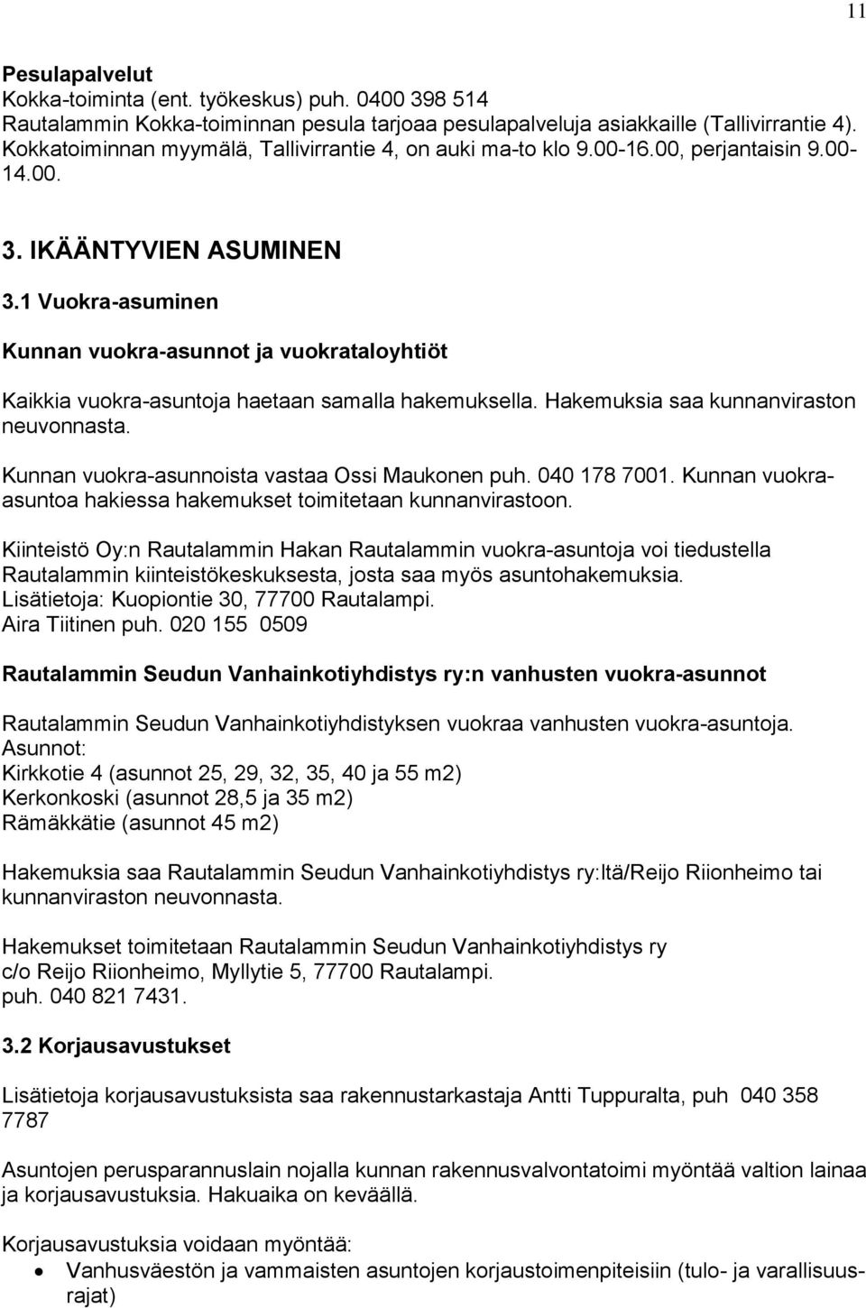 1 Vuokra-asuminen Kunnan vuokra-asunnot ja vuokrataloyhtiöt Kaikkia vuokra-asuntoja haetaan samalla hakemuksella. Hakemuksia saa kunnanviraston neuvonnasta.