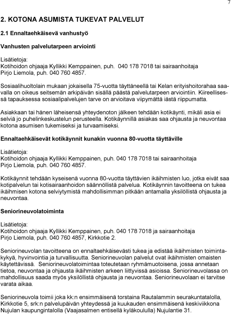 Sosiaalihuoltolain mukaan jokaisella 75-vuotta täyttäneellä tai Kelan erityishoitorahaa saavalla on oikeus seitsemän arkipäivän sisällä päästä palvelutarpeen arviointiin.