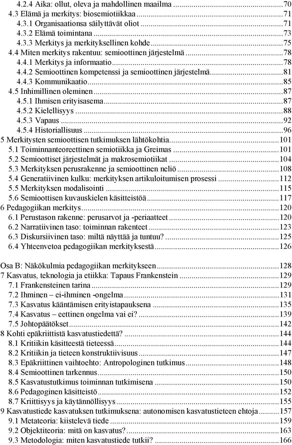 5 Inhimillinen oleminen...87 4.5.1 Ihmisen erityisasema...87 4.5.2 Kielellisyys...88 4.5.3 Vapaus...92 4.5.4 Historiallisuus...96 5 Merkitysten semioottisen tutkimuksen lähtökohtia...101 5.