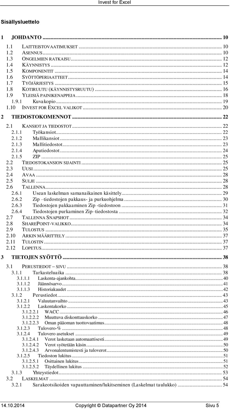 .. 22 2.1.2 Mallikansiot... 23 2.1.3 Mallitiedostot... 23 2.1.4 Aputiedostot... 24 2.1.5 ZIP... 25 2.2 TIEDOSTOKANSION SIJAINTI... 25 2.3 UUSI... 25 2.4 AVAA... 28 2.5 SULJE... 28 2.6 