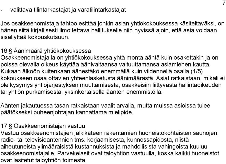 16 Äänimäärä yhtiökokouksessa Osakkeenomistajalla on yhtiökokouksessa yhtä monta ääntä kuin osakettakin ja on poissa olevalla oikeus käyttää äänivaltaansa valtuuttamansa asiamiehen kautta.