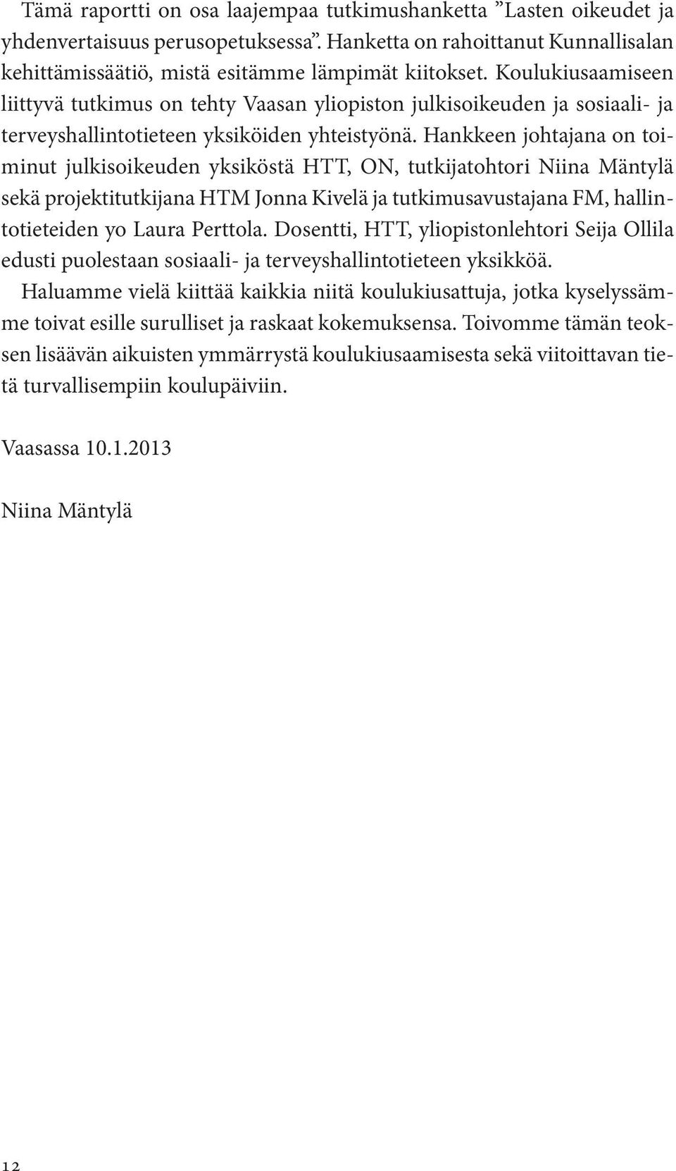 Hankkeen johtajana on toiminut julkisoikeuden yksiköstä HTT, ON, tutkijatohtori Niina Mäntylä sekä projektitutkijana HTM Jonna Kivelä ja tutkimusavustajana FM, hallintotieteiden yo Laura Perttola.