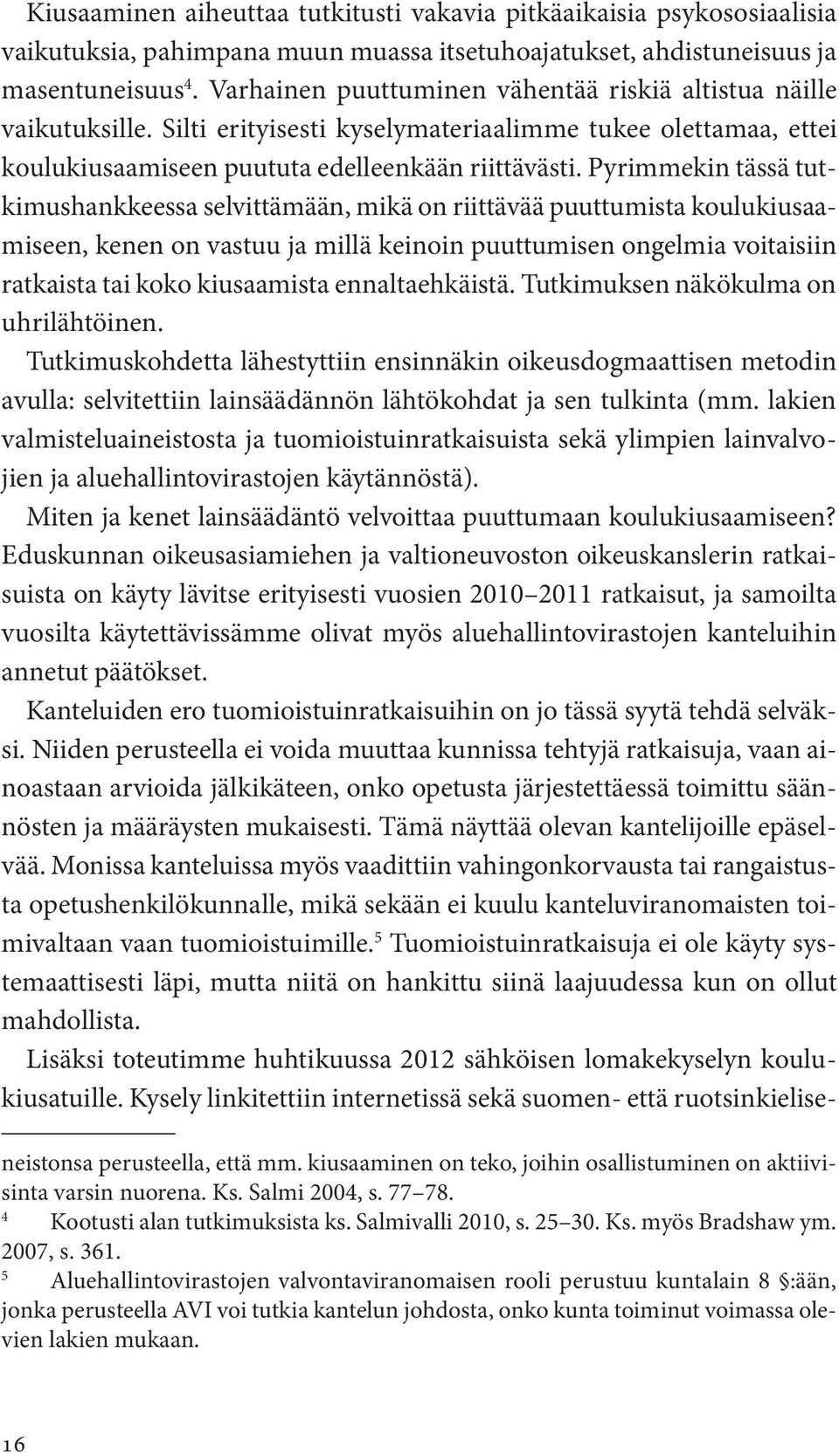 Pyrimmekin tässä tutkimushankkeessa selvittämään, mikä on riittävää puuttumista koulukiusaamiseen, kenen on vastuu ja millä keinoin puuttumisen ongelmia voitaisiin ratkaista tai koko kiusaamista