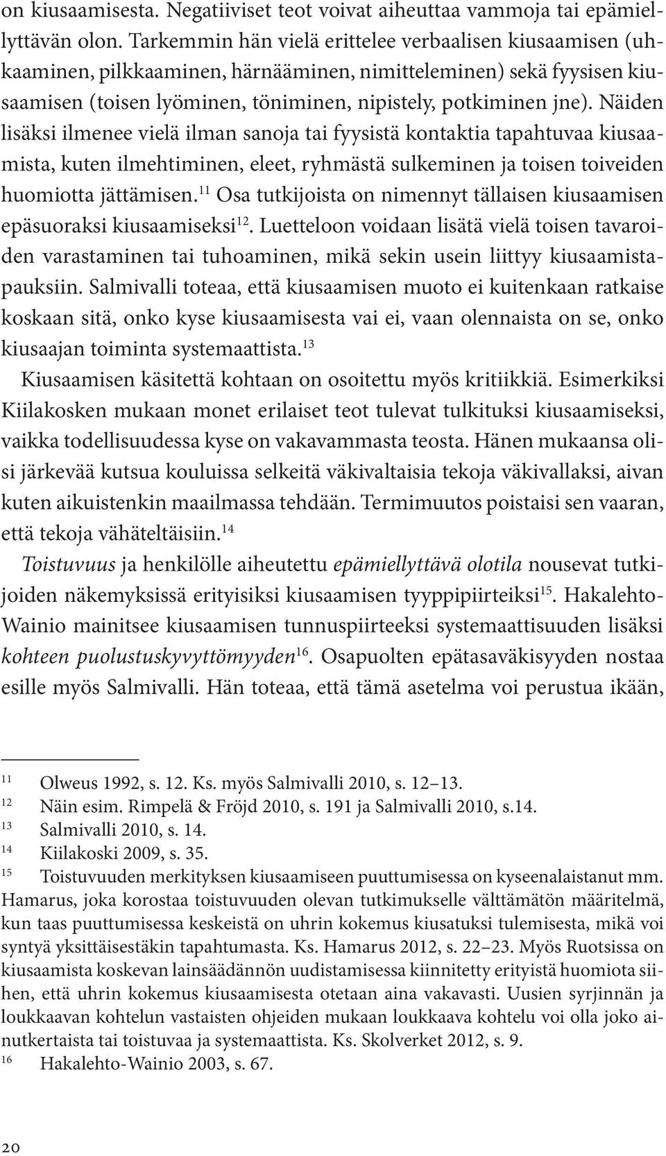 Näiden lisäksi ilmenee vielä ilman sanoja tai fyysistä kontaktia tapahtuvaa kiusaamista, kuten ilmehtiminen, eleet, ryhmästä sulkeminen ja toisen toiveiden huomiotta jättämisen.