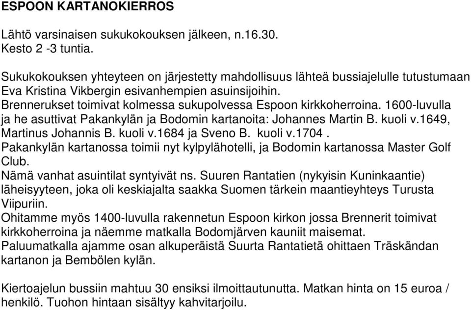 Brennerukset toimivat kolmessa sukupolvessa Espoon kirkkoherroina. 1600-luvulla ja he asuttivat Pakankylän ja Bodomin kartanoita: Johannes Martin B. kuoli v.1649, Martinus Johannis B. kuoli v.1684 ja Sveno B.