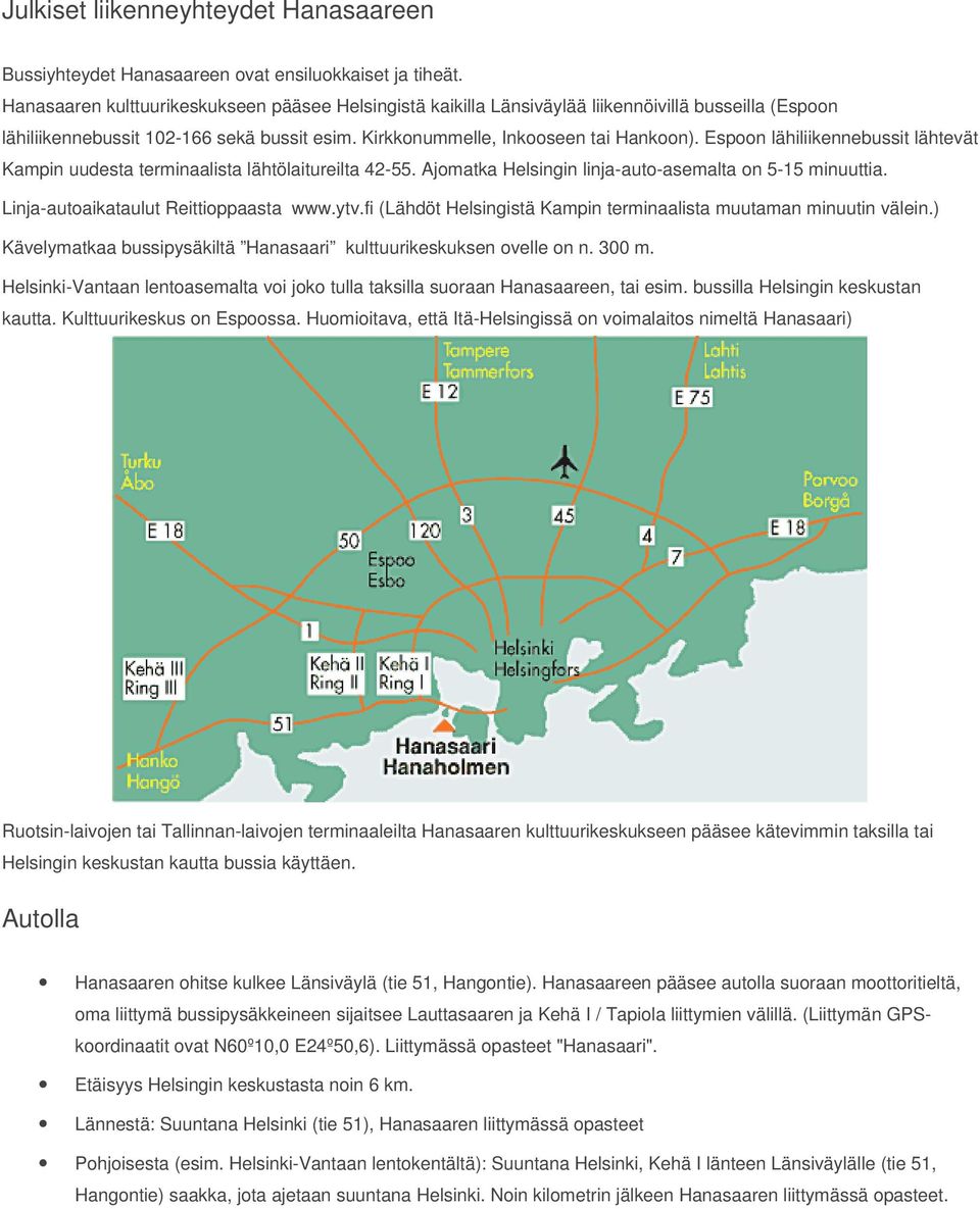 Espoon lähiliikennebussit lähtevät Kampin uudesta terminaalista lähtölaitureilta 42-55. Ajomatka Helsingin linja-auto-asemalta on 5-15 minuuttia. Linja-autoaikataulut Reittioppaasta www.ytv.