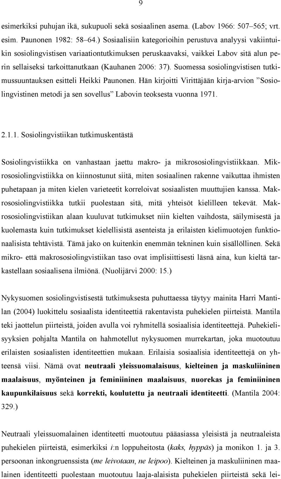 Suomessa sosiolingvistisen tutkimussuuntauksen esitteli Heikki Paunonen. Hän kirjoitti Virittäjään kirja-arvion Sosiolingvistinen metodi ja sen sovellus Labovin teoksesta vuonna 19