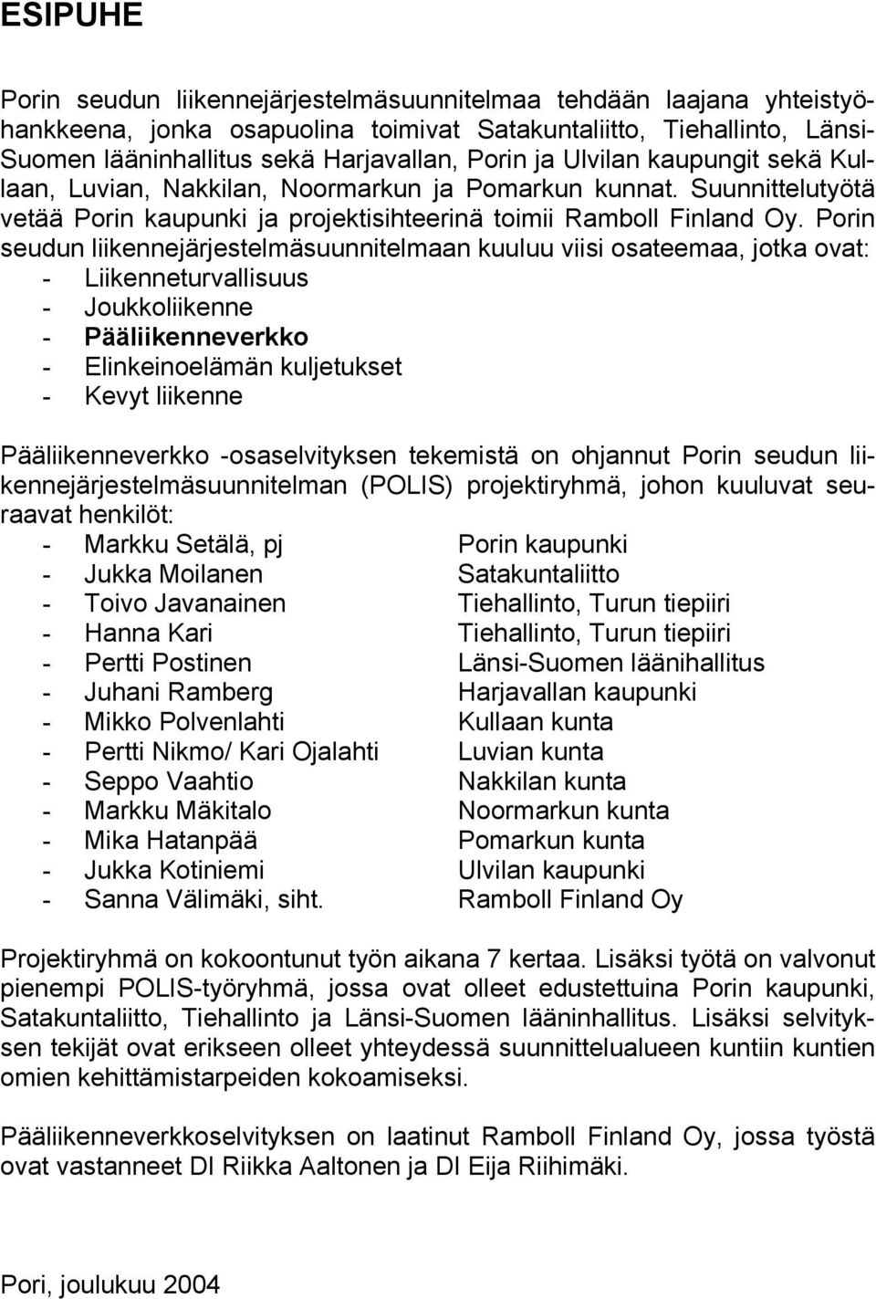 Porin seudun liikennejärjestelmäsuunnitelmaan kuuluu viisi osateemaa, jotka ovat: - Liikenneturvallisuus - Joukkoliikenne - Pääliikenneverkko - Elinkeinoelämän kuljetukset - Kevyt liikenne